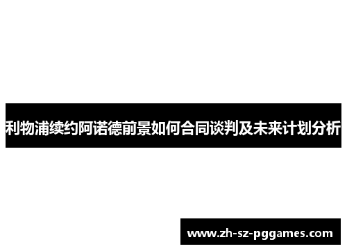 利物浦续约阿诺德前景如何合同谈判及未来计划分析
