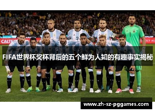 FIFA世界杯奖杯背后的五个鲜为人知的有趣事实揭秘