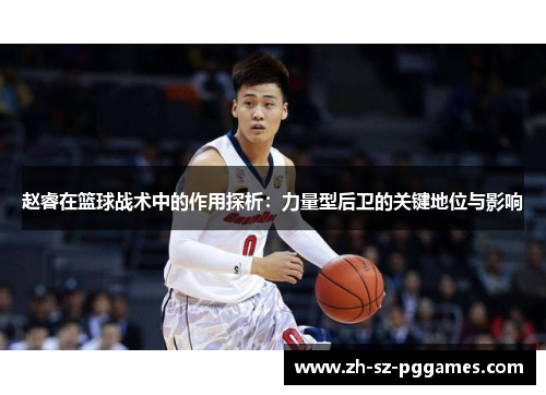赵睿在篮球战术中的作用探析:力量型后卫的关键地位与影响 赵睿在篮球战术中的作用探析:力量型后卫的关键地位与影响