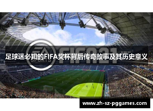 足球迷必知的FIFA奖杯背后传奇故事及其历史意义 足球迷必知的FIFA奖杯背后传奇故事及其历史意义