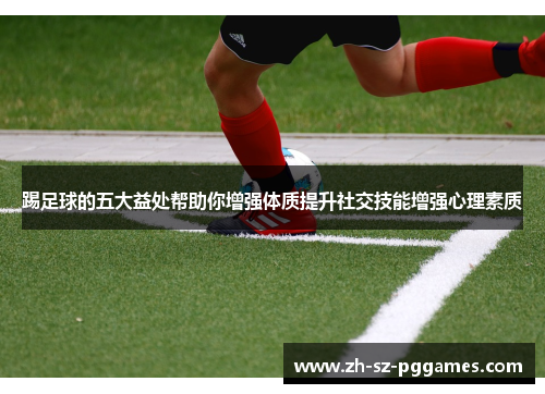 踢足球的五大益处帮助你增强体质提升社交技能增强心理素质 踢足球的五大益处帮助你增强体质提升社交技能增强心理素质