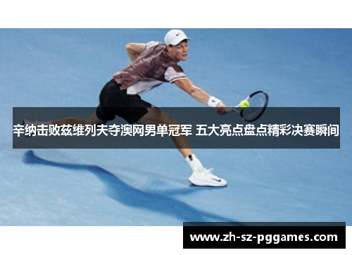 辛纳击败兹维列夫夺澳网男单冠军 五大亮点盘点精彩决赛瞬间