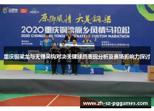 重庆铜梁龙与无锡吴钩对决关键球员表现分析及赛场影响力探讨