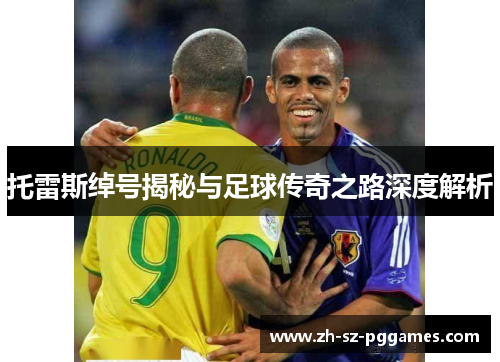 托雷斯绰号揭秘与足球传奇之路深度解析 托雷斯绰号揭秘与足球传奇之路深度解析