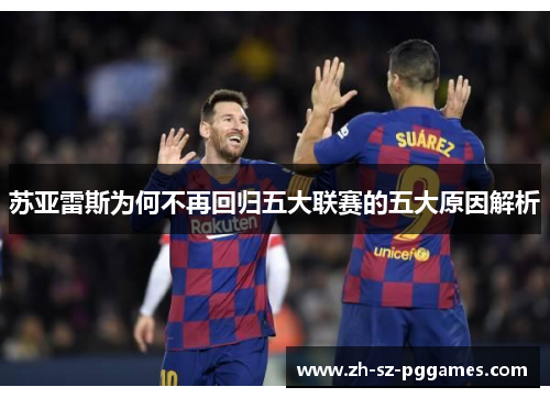苏亚雷斯为何不再回归五大联赛的五大原因解析