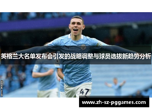 英格兰大名单发布会引发的战略调整与球员选拔新趋势分析