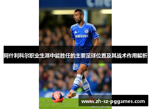 阿什利科尔职业生涯中能胜任的主要足球位置及其战术作用解析