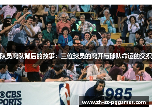 队员离队背后的故事：三位球员的离开与球队命运的交织
