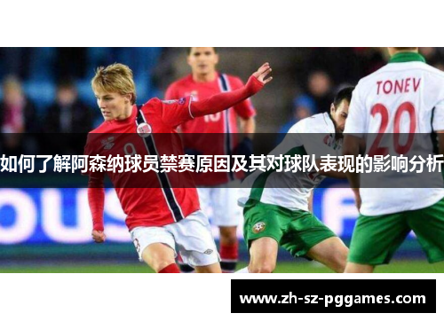 如何了解阿森纳球员禁赛原因及其对球队表现的影响分析