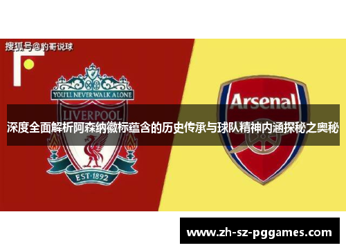 深度全面解析阿森纳徽标蕴含的历史传承与球队精神内涵探秘之奥秘