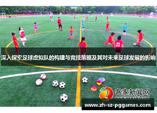 深入探索足球虚拟队的构建与竞技策略及其对未来足球发展的影响