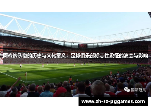 阿森纳队徽的历史与文化意义：足球俱乐部标志性象征的演变与影响