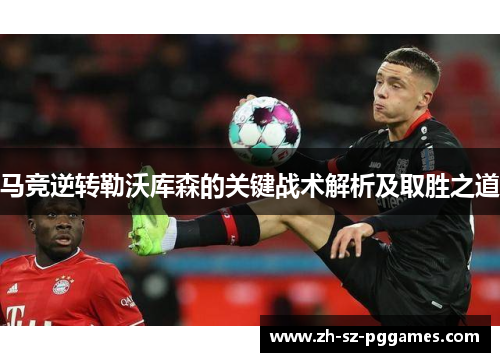 马竞逆转勒沃库森的关键战术解析及取胜之道