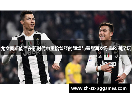 尤文图斯能否在新时代中重拾曾经的辉煌与荣耀再次称霸欧洲足坛