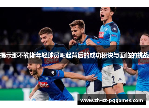 揭示那不勒斯年轻球员崛起背后的成功秘诀与面临的挑战