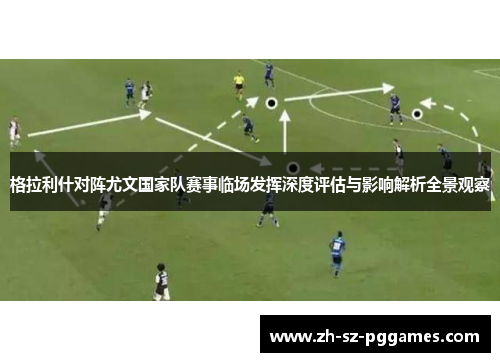 格拉利什对阵尤文国家队赛事临场发挥深度评估与影响解析全景观察 格拉利什对阵尤文国家队赛事临场发挥深度评估与影响解析全景观察