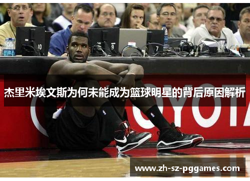杰里米埃文斯为何未能成为篮球明星的背后原因解析