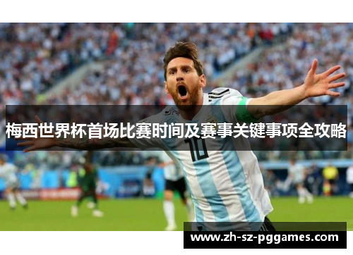 梅西世界杯首场比赛时间及赛事关键事项全攻略