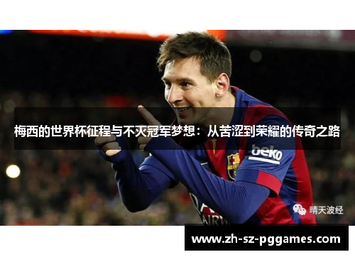 梅西的世界杯征程与不灭冠军梦想：从苦涩到荣耀的传奇之路