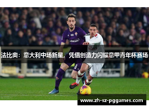 法比奥:意大利中场新星,凭借创造力闪耀意甲青年杯赛场 法比奥:意大利中场新星,凭借创造力闪耀意甲青年杯赛场