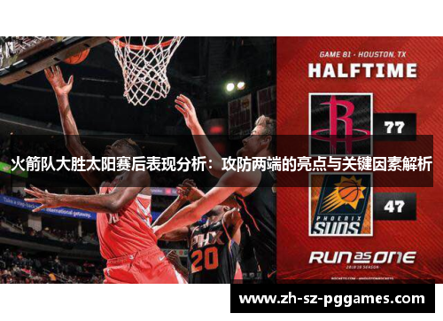 火箭队大胜太阳赛后表现分析：攻防两端的亮点与关键因素解析