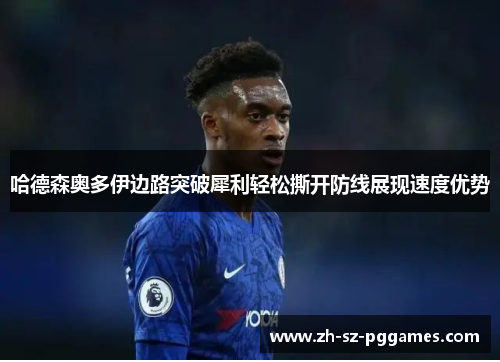 哈德森奥多伊边路突破犀利轻松撕开防线展现速度优势 哈德森奥多伊边路突破犀利轻松撕开防线展现速度优势