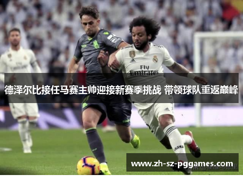 德泽尔比接任马赛主帅迎接新赛季挑战 带领球队重返巅峰