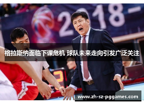 格拉斯纳面临下课危机 球队未来走向引发广泛关注 格拉斯纳面临下课危机 球队未来走向引发广泛关注