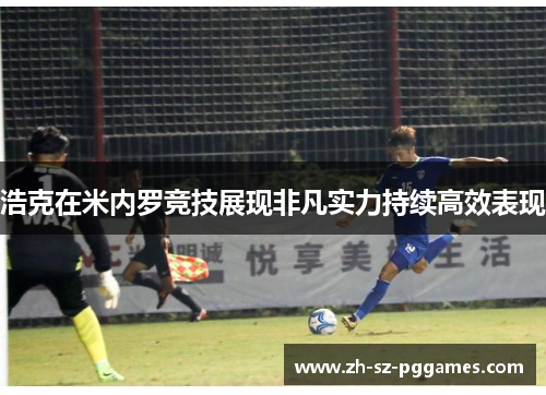 浩克在米内罗竞技展现非凡实力持续高效表现