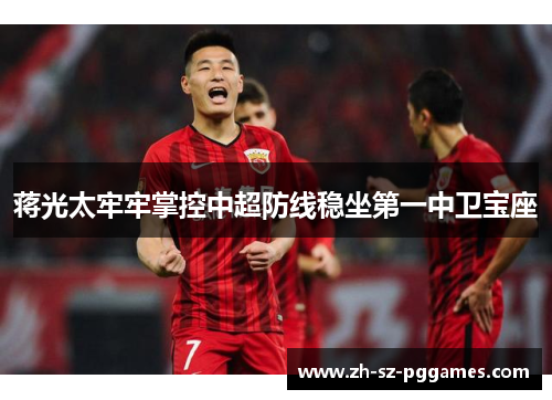 蒋光太牢牢掌控中超防线稳坐第一中卫宝座