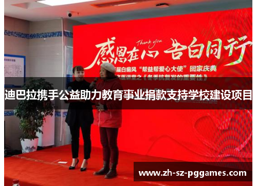 迪巴拉携手公益助力教育事业捐款支持学校建设项目 迪巴拉携手公益助力教育事业捐款支持学校建设项目