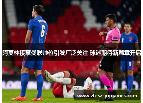 阿莫林接掌曼联帅位引发广泛关注 球迷期待新篇章开启 阿莫林接掌曼联帅位引发广泛关注 球迷期待新篇章开启