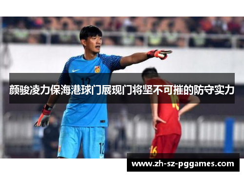 颜骏凌力保海港球门展现门将坚不可摧的防守实力