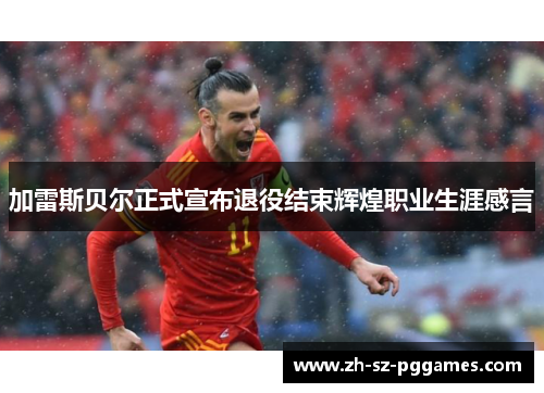 加雷斯贝尔正式宣布退役结束辉煌职业生涯感言