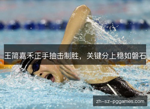 王简嘉禾正手抽击制胜,关键分上稳如磐石 王简嘉禾正手抽击制胜,关键分上稳如磐石