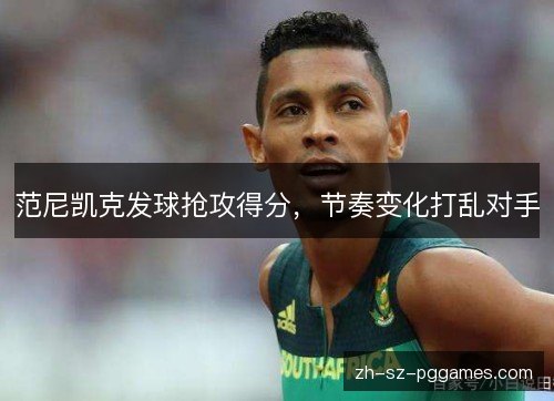 范尼凯克发球抢攻得分,节奏变化打乱对手 范尼凯克发球抢攻得分,节奏变化打乱对手