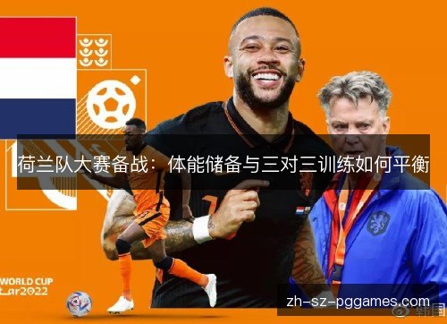 荷兰队大赛备战:体能储备与三对三训练如何平衡 荷兰队大赛备战:体能储备与三对三训练如何平衡